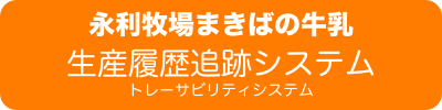 永利牧場まきばの牛乳
生産履歴追跡システム
トレーサビリティシステム